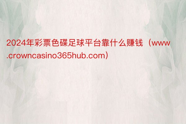 2024年彩票色碟足球平台靠什么赚钱（www.crowncasino365hub.com）