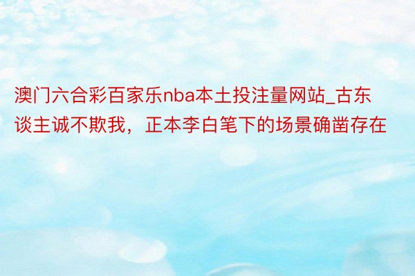 澳门六合彩百家乐nba本土投注量网站_古东谈主诚不欺我，正本李白笔下的场景确凿存在