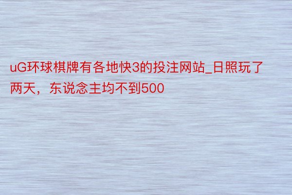 uG环球棋牌有各地快3的投注网站_日照玩了两天，东说念主均不到500