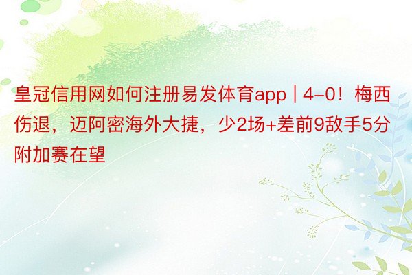 皇冠信用网如何注册易发体育app | 4-0！梅西伤退，迈阿密海外大捷，少2场+差前9敌手5分附加赛在望