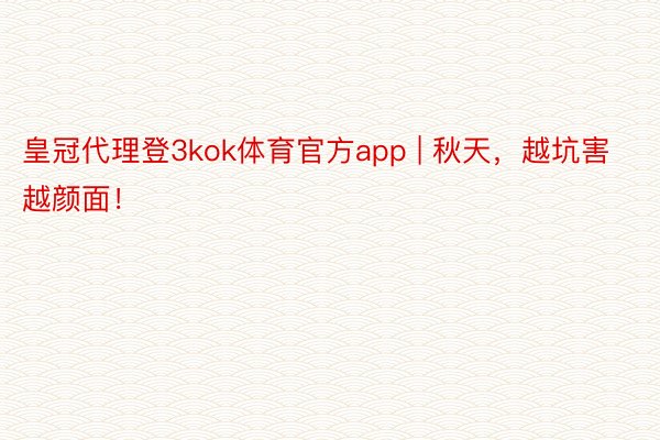 皇冠代理登3kok体育官方app | 秋天，越坑害越颜面！