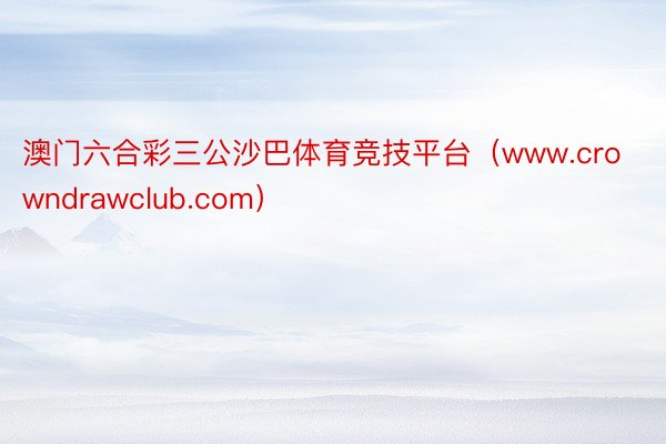 澳门六合彩三公沙巴体育竞技平台（www.crowndrawclub.com）