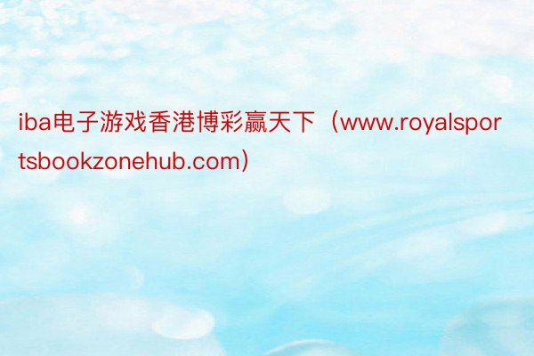 iba电子游戏香港博彩赢天下（www.royalsportsbookzonehub.com）