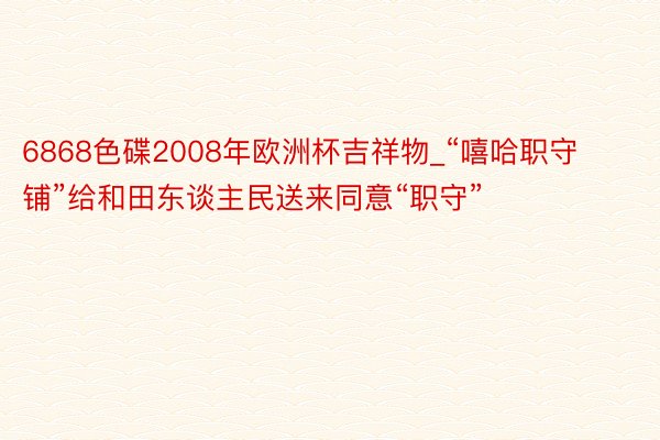 6868色碟2008年欧洲杯吉祥物_“嘻哈职守铺”给和田东谈主民送来同意“职守”