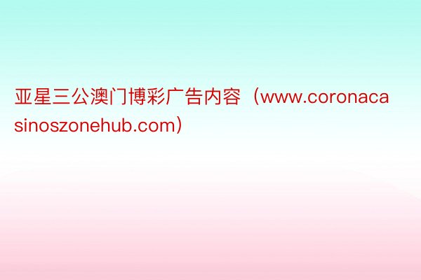 亚星三公澳门博彩广告内容（www.coronacasinoszonehub.com）