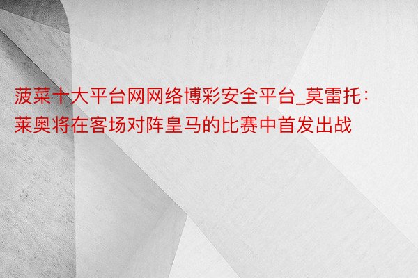 菠菜十大平台网网络博彩安全平台_莫雷托：莱奥将在客场对阵皇马的比赛中首发出战