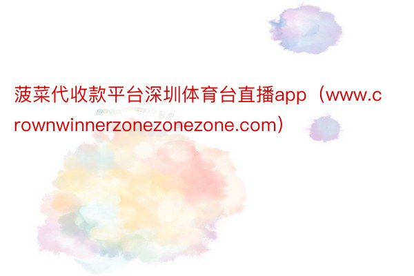 菠菜代收款平台深圳体育台直播app（www.crownwinnerzonezonezone.com）