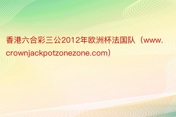 香港六合彩三公2012年欧洲杯法国队（www.crownjackpotzonezone.com）