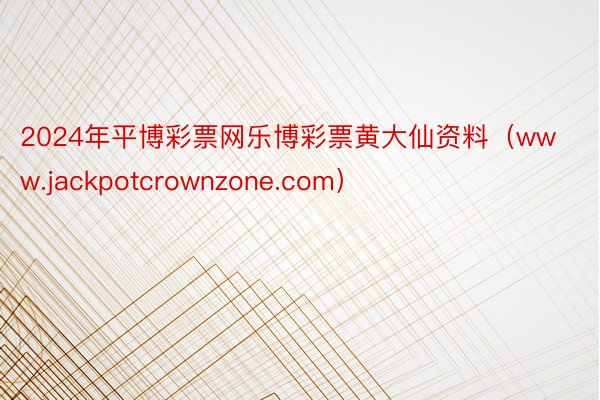 2024年平博彩票网乐博彩票黄大仙资料（www.jackpotcrownzone.com）