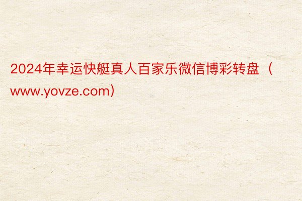 2024年幸运快艇真人百家乐微信博彩转盘（www.yovze.com）