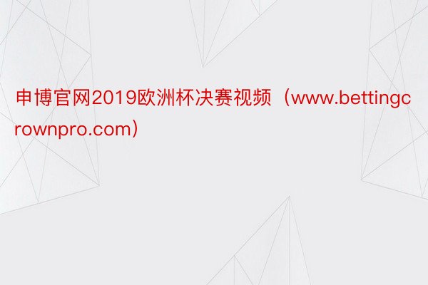 申博官网2019欧洲杯决赛视频（www.bettingcrownpro.com）