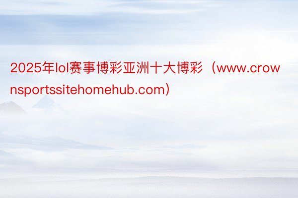 2025年lol赛事博彩亚洲十大博彩（www.crownsportssitehomehub.com）