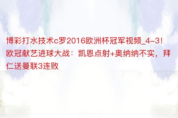 博彩打水技术c罗2016欧洲杯冠军视频_4-3！欧冠献艺进球大战：凯恩点射+奥纳纳不实，拜仁送曼联3连败