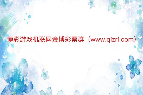 博彩游戏机联网金博彩票群（www.qizri.com）