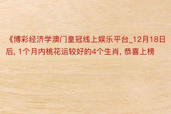 《博彩经济学澳门皇冠线上娱乐平台_12月18日后, 1个月内桃花运较好的4个生肖, 恭喜上榜