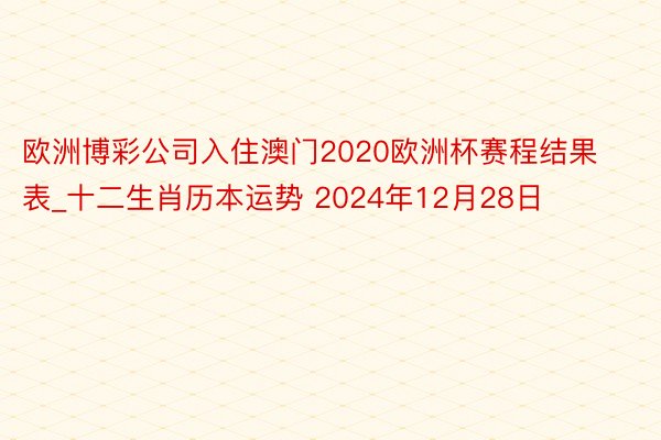 欧洲博彩公司入住澳门2020欧洲杯赛程结果表_十二生肖历本运势 2024年12月28日