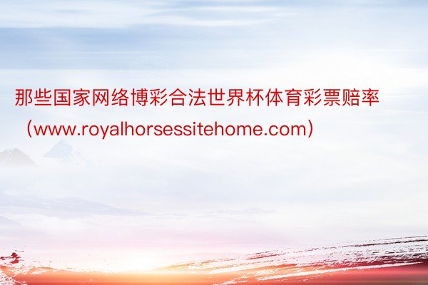 那些国家网络博彩合法世界杯体育彩票赔率（www.royalhorsessitehome.com）