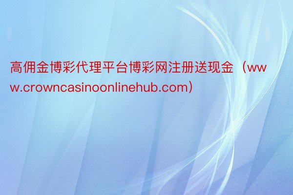 高佣金博彩代理平台博彩网注册送现金（www.crowncasinoonlinehub.com）